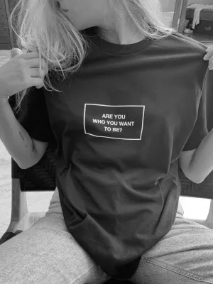 ARE YOU WHO YOU WANT TO BE? T-Shirt